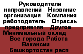 Руководители направлений › Название организации ­ Компания-работодатель › Отрасль предприятия ­ Другое › Минимальный оклад ­ 1 - Все города Работа » Вакансии   . Башкортостан респ.,Баймакский р-н